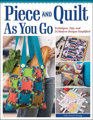 Piece and Quilt as You Go: Techniques, Tips, and 24 Modern Designs Simplified