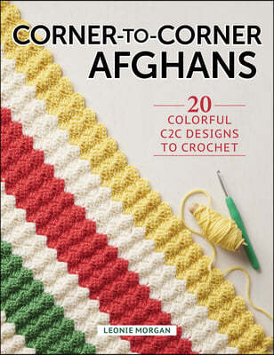 Corner-To-Corner Afghans: 20 Colorful C2c Designs to Crochet