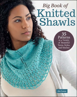 Big Book of Knitted Shawls: 35 Patterns in a Variety of Beautiful Yarns, Styles, and Stitches