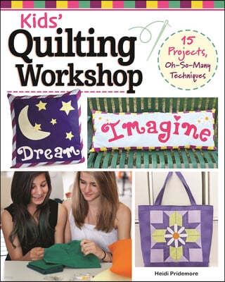 Kids' Quilting Workshop: 15 Projects, Oh-So-Many Techniques