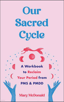 Our Sacred Cycle: A Workbook to Reclaim Your Period from PMS and Pmdd