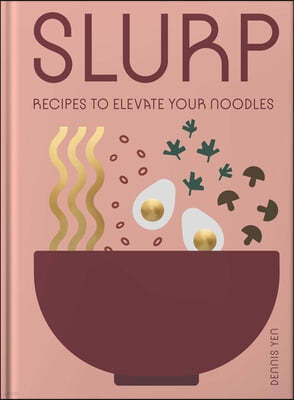 Slurp: Recipes to Elevate Your Noodles