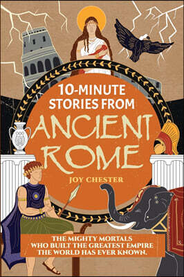 10-Minute Stories From Ancient Rome: The Mighty Mortals Who Built the Greatest Empire the World has ever known.