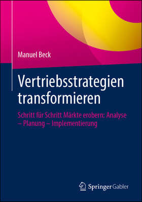 Vertriebsstrategien Transformieren: Schritt Für Schritt Märkte Erobern: Analyse - Planung - Implementierung
