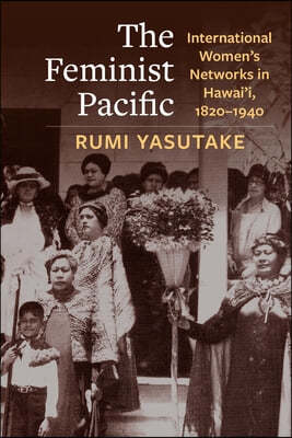 The Feminist Pacific: International Women's Networks in Hawai'i, 1820-1940