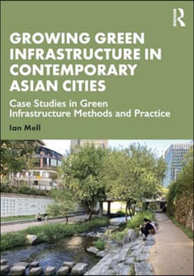 Growing Green Infrastructure in Contemporary Asian Cities: Case Studies in Green Infrastructure Methods and Practice