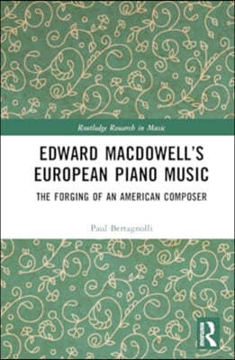 Edward Macdowell's European Piano Music: The Forging of an American Composer