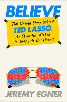 Believe: The Untold Story Behind Ted Lasso, the Show That Kicked Its Way Into Our Hearts