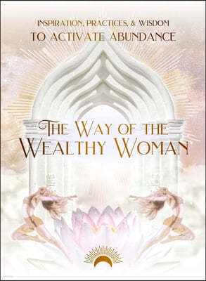 The Way of the Wealthy Woman Journal: Inspiration, Practices, & Wisdom to Activate Abundance