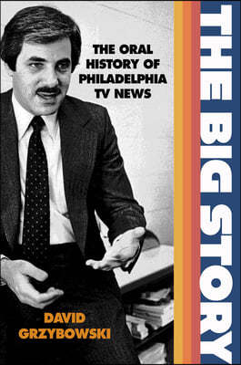 The Big Story: The Oral History of Philadelphia TV News