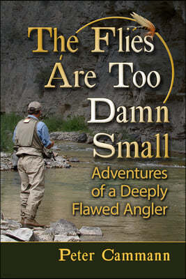 The Flies Are Too Damn Small: Adventures of a Deeply Flawed Angler