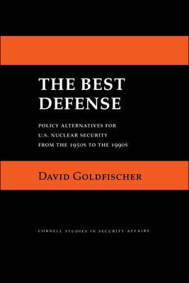 The Best Defense: Policy Alternatives for U.S. Nuclear Security from the 1950s to the 1990s