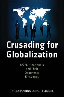 Crusading for Globalization: Us Multinationals and Their Opponents Since 1945