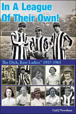 In A League Of Their Own!: The Dick, Kerr Ladies?(TM) 1917-1965