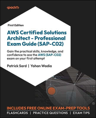 AWS Certified Solutions Architect - Professional Exam Guide (SAP-C02): Gain the practical skills, knowledge, and confidence to ace the AWS (SAP-C02) e