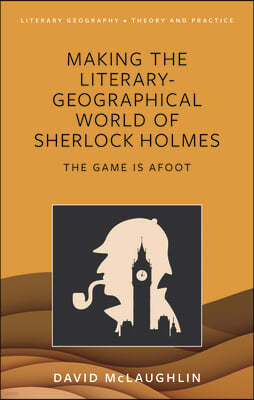 Making the Literary-Geographical World of Sherlock Holmes: The Game Is Afoot