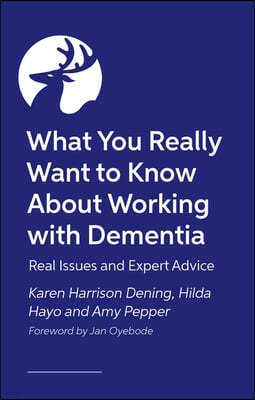 What You Really Want to Know about Working with Dementia: Real Issues and Expert Advice