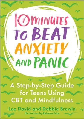 10 Minutes to Beat Anxiety and Panic: A Step-By-Step Guide for Teens Using CBT and Mindfulness