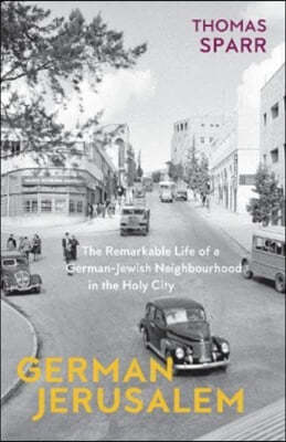 German Jerusalem: The Remarkable Life of a German-Jewish Neighborhood in the Holy City