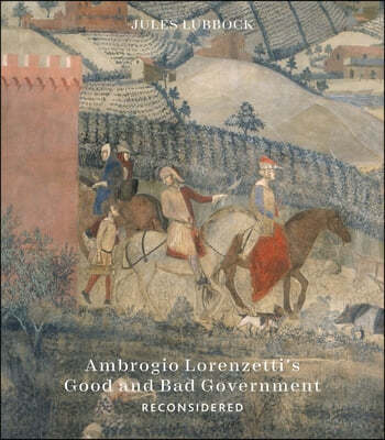 Ambrogio Lorenzetti's Good and Bad Government Reconsidered: Painting the Politics of Renaissance Siena