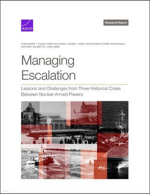 RAND Corporation Managing Escalation: Lessons and Challenges from Three Historical Crises Between Nuclear-Armed Powers