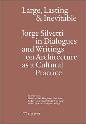 Large, Lasting and Inevitable: Jorge Silvetti in Dialogues and Writings on Architecture as a Cultural Practice