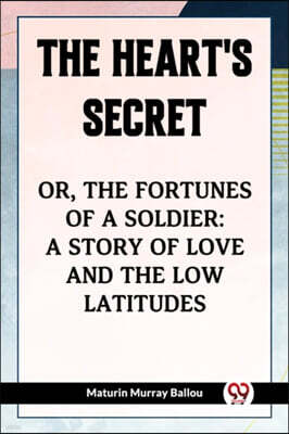 The Heart's Secret Or, The Fortunes Of A Soldier: A Story Of Love And The Low Latitudes