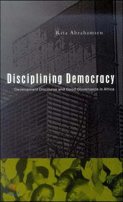 Disciplining Democracy: Development Discourse and Good Governance in Africa