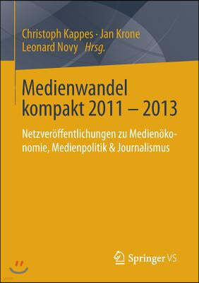 Medienwandel Kompakt 2011 - 2013: Netzver?ffentlichungen Zu Medien?konomie, Medienpolitik & Journalismus