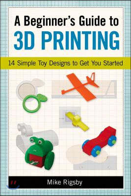 A Beginner's Guide to 3D Printing: 14 Simple Toy Designs to Get You Started