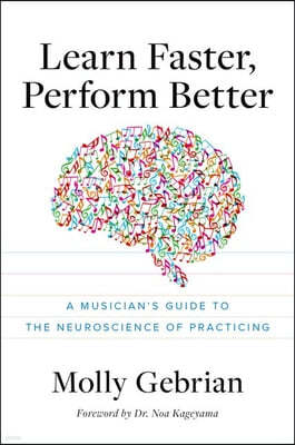 Learn Faster, Perform Better: A Musician's Guide to the Neuroscience of Practicing