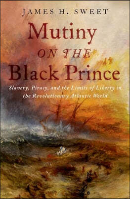 Mutiny on the Black Prince: Slavery, Piracy, and the Limits of Liberty in the Revolutionary Atlantic World
