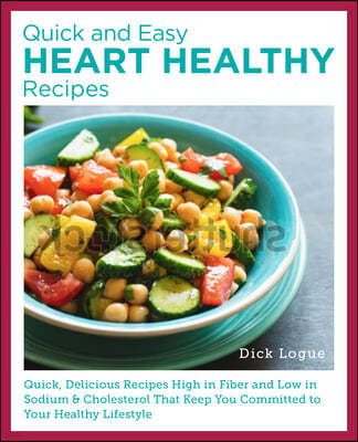 Quick, Easy, and Delicious Heart Healthy Recipes: Eat Well and Maintain Health with High Fiber, Less Sodium, and Less Cholesterol