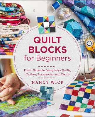 Quilt Blocks for Beginners: Fresh, Versatile Designs for Quilts, Clothes, Accessories, and Decor