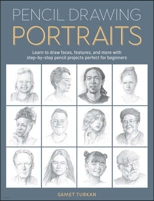 Pencil Drawing Portraits: Learn to Draw Faces, Features, and More with Step-By-Step Pencil Projects Perfect for Beginners