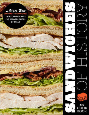 Sandwiches of History: The Cookbook: All the Best (and Most Surprising) Things People Have Put Between Slices of Bread