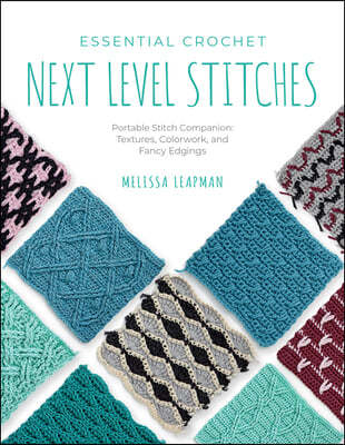 Essential Crochet Next-Level Stitches: Portable Stitch Companion: Textures, Colorwork, and Fancy Edgings