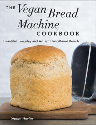 The Vegan Bread Machine Cookbook: Splendid Plant-Based and Dairy-Free Vegan Breads