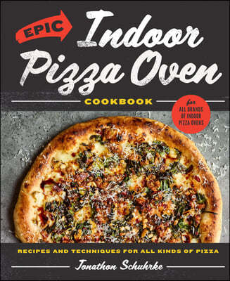 Epic Indoor Pizza Oven Cookbook: Recipes and Techniques for All Kinds of Pizza