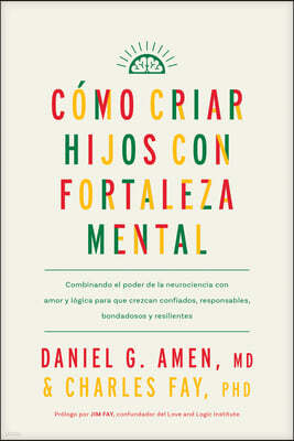 Cómo Criar Hijos Con Fortaleza Mental: Combinando El Poder de la Neurociencia Con Amor Y Lógica Para Que Crezcan Confiados, Responsables, Bondadosos Y