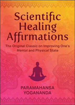 Scientific Healing Affirmations: The Original Classic for Improving One's Mental and Physical State (100th Anniversary Edition)