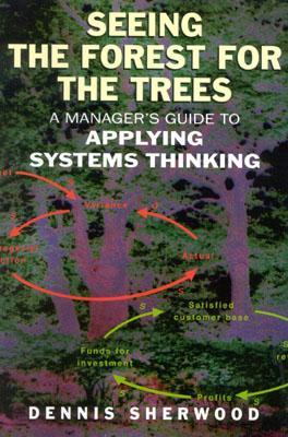 Seeing the Forest for the Trees: A Manager's Guide to Applying Systems Thinking