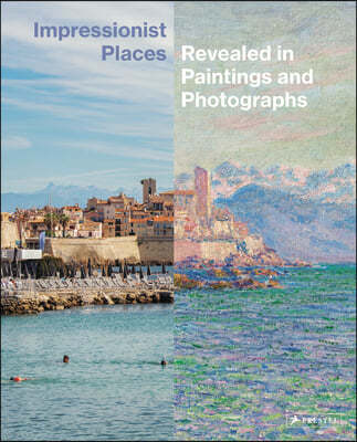 Impressionist Places: Revealed in Paintings and Photographs