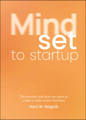 Mindset to Startup: The Mindset and Tools You Need to Create a Value-Centric Business