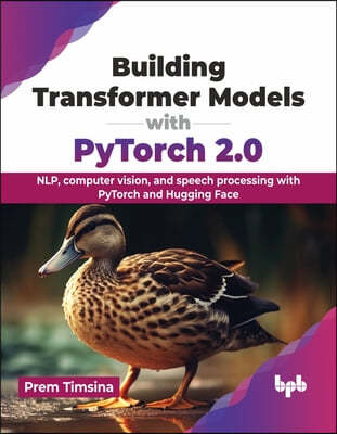 Building Transformer Models with Pytorch 2.0: Nlp, Computer Vision, and Speech Processing with Pytorch and Hugging Face