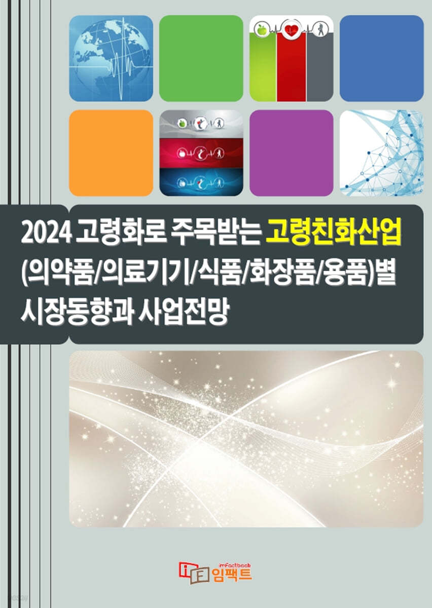 2024 고령화로 주목받는 고령친화산업(의약품/의료기기/식품/화장품/용품)별 시장동향과 사업전망 | 임팩트(imFact) | 임팩트 -  예스24