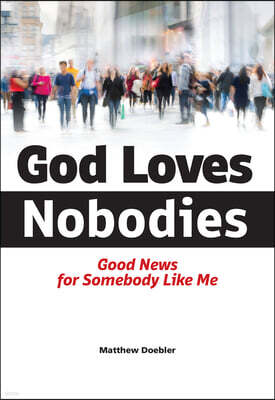 God Loves Nobodies: Good News for Somebody Like Me