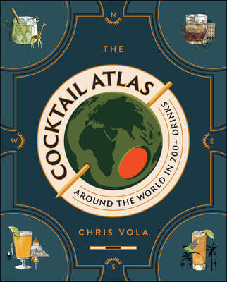 The Cocktail Atlas: Around the World in 200+ Drinks