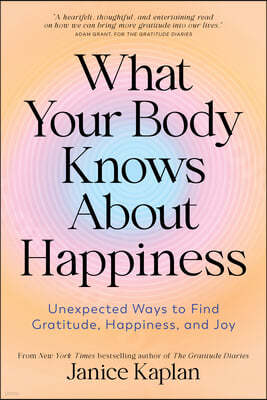 What Your Body Knows about Happiness: Unexpected Ways to Find Gratitude, Happiness, and Joy