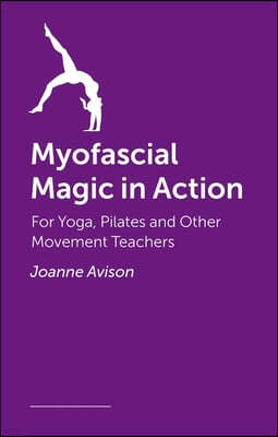 Myofascial Magic in Action: For Yoga, Pilates and Other Movement Teachers